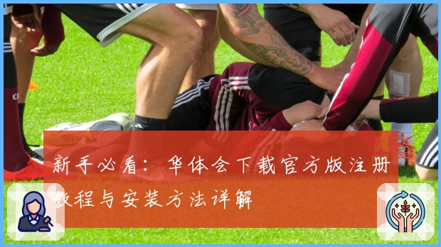 新手必看：华体会下载官方版注册教程与安装方法详解