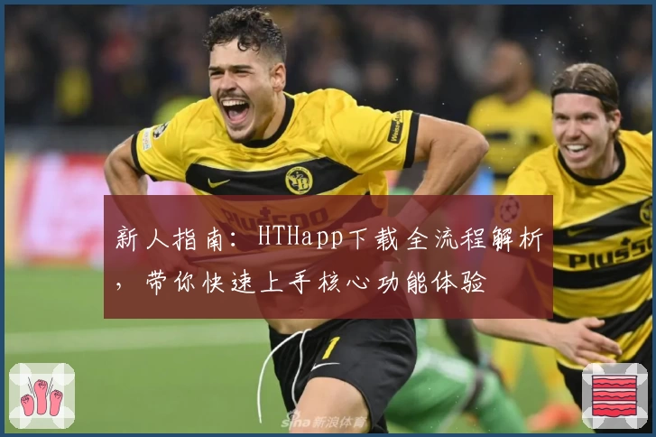 新人指南：HTHapp下载全流程解析，带你快速上手核心功能体验