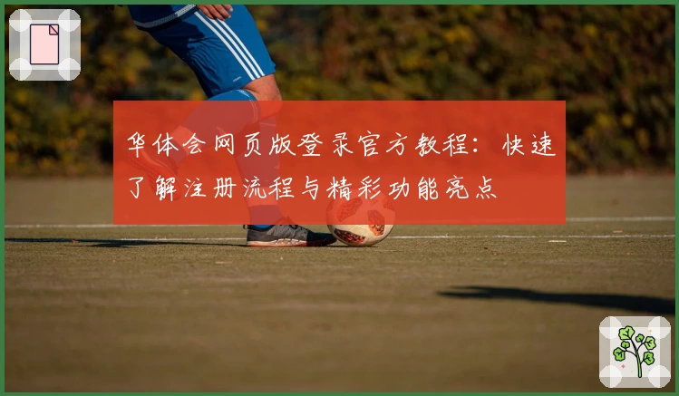 华体会网页版登录官方教程：快速了解注册流程与精彩功能亮点