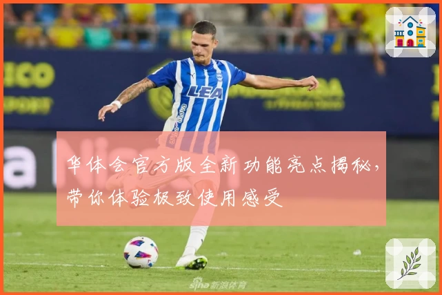 华体会官方版全新功能亮点揭秘，带你体验极致使用感受