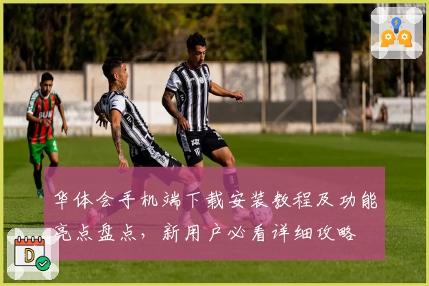 华体会手机端下载安装教程及功能亮点盘点，新用户必看详细攻略