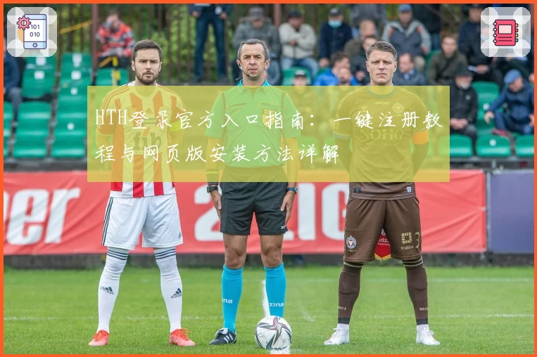 HTH登录官方入口指南：一键注册教程与网页版安装方法详解