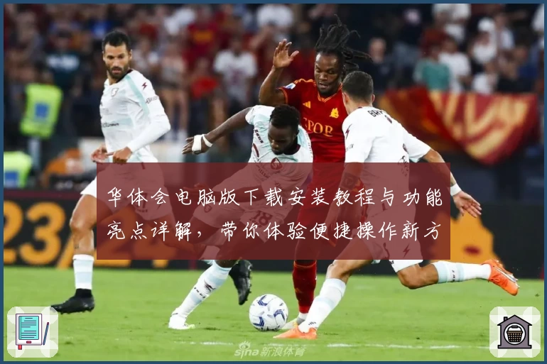 华体会电脑版下载安装教程与功能亮点详解，带你体验便捷操作新方式