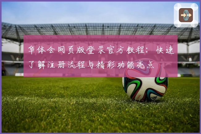 华体会网页版登录官方教程：快速了解注册流程与精彩功能亮点