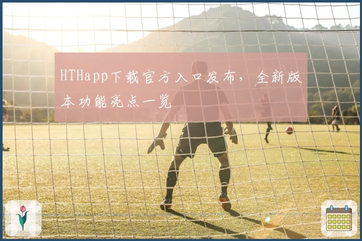HTHapp下载官方入口发布，全新版本功能亮点一览