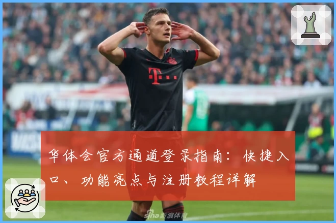 华体会官方通道登录指南：快捷入口、功能亮点与注册教程详解