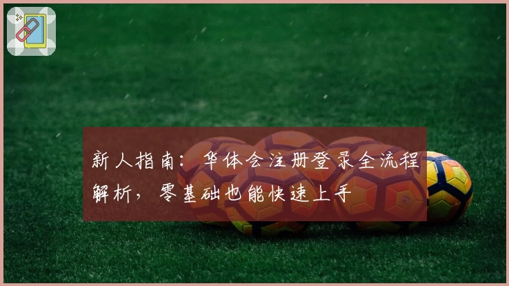 新人指南：华体会注册登录全流程解析，零基础也能快速上手