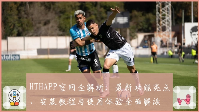 HTHAPP官网全解析：最新功能亮点、安装教程与使用体验全面解读