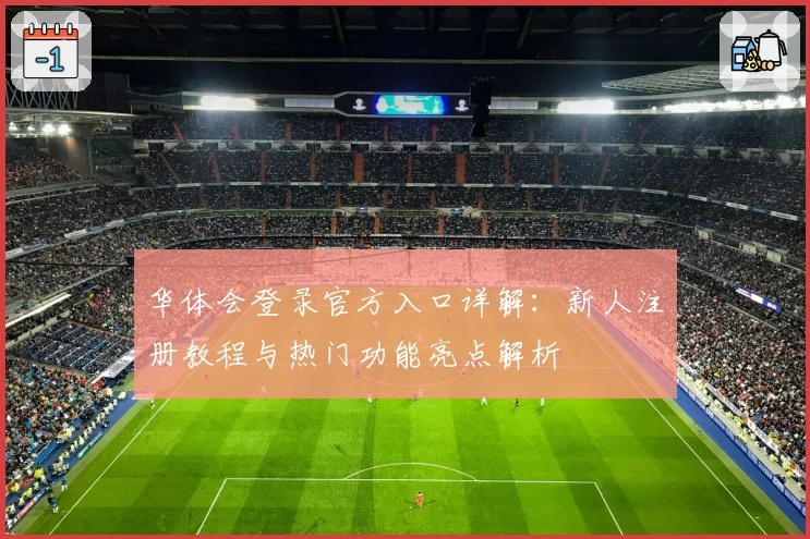 华体会登录官方入口详解：新人注册教程与热门功能亮点解析