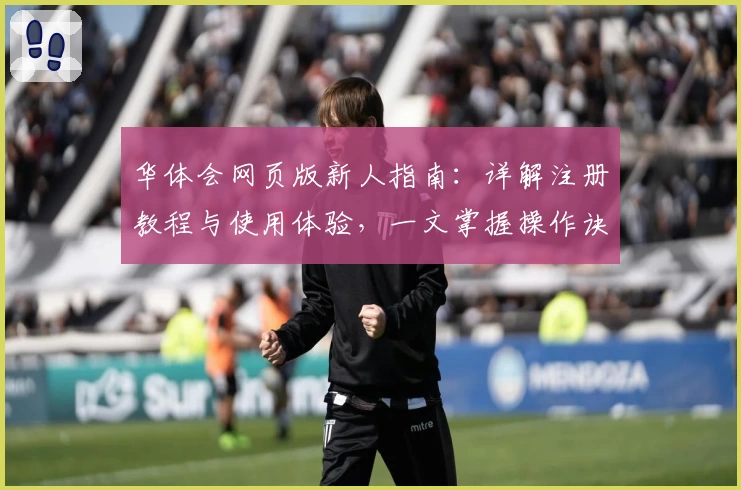 华体会网页版新人指南:详解注册教程与使用体验,一文掌握操作诀窍