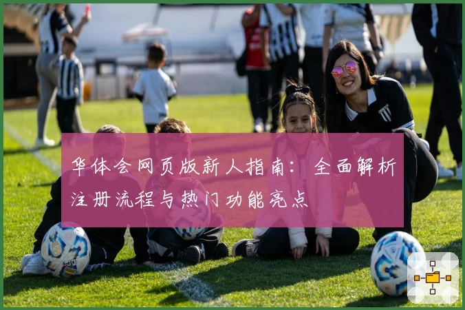 华体会网页版新人指南：全面解析注册流程与热门功能亮点