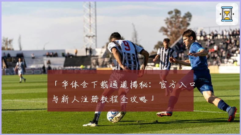 「华体会下载通道揭秘：官方入口与新人注册教程全攻略」
