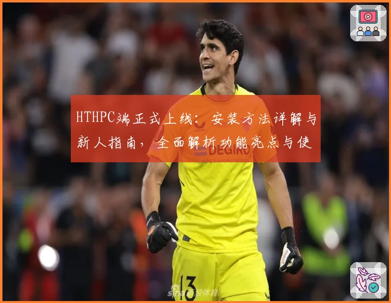 HTHPC端正式上线：安装方法详解与新人指南，全面解析功能亮点与使用体验