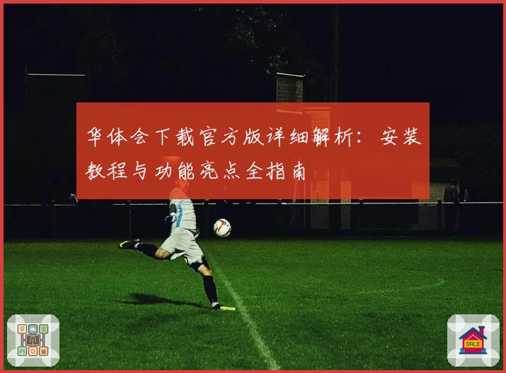 华体会下载官方版详细解析：安装教程与功能亮点全指南