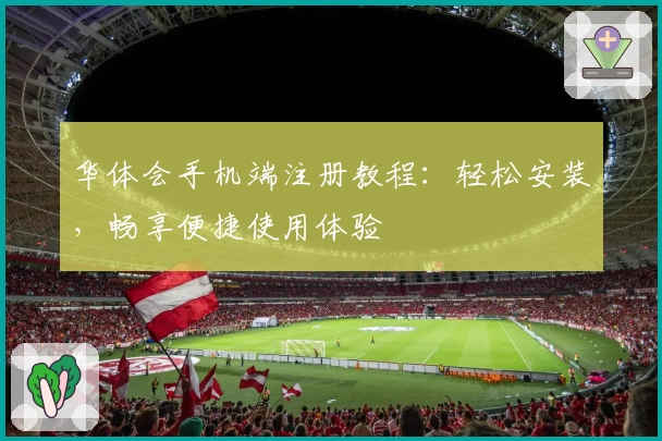 华体会手机端注册教程：轻松安装，畅享便捷使用体验