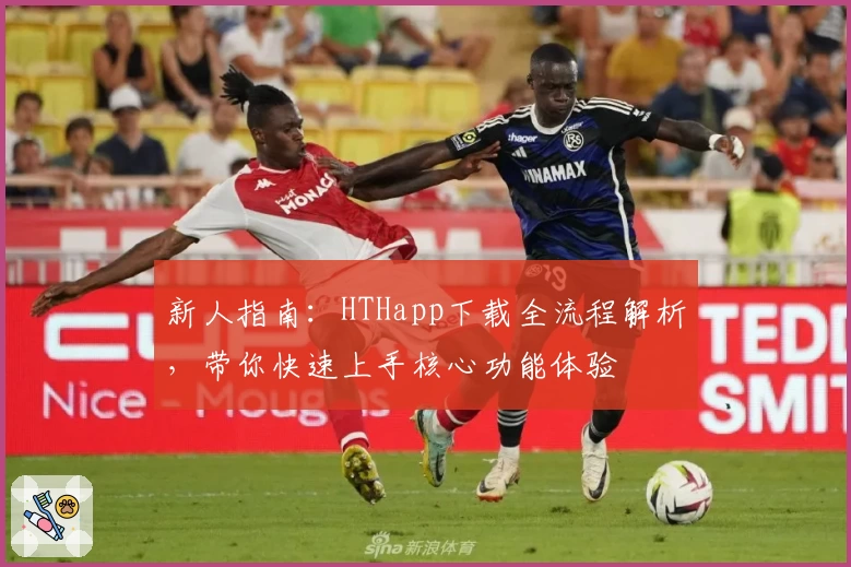 新人指南：HTHapp下载全流程解析，带你快速上手核心功能体验