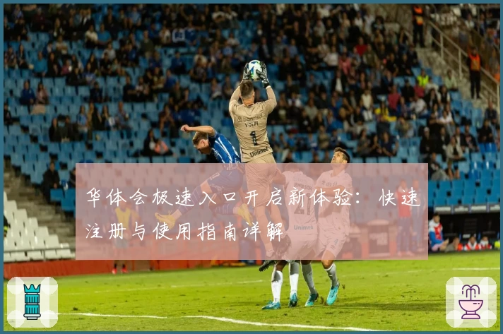 华体会极速入口开启新体验：快速注册与使用指南详解