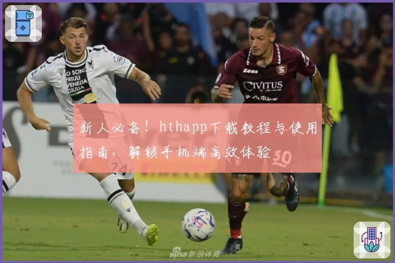 新人必备！hthapp下载教程与使用指南，解锁手机端高效体验