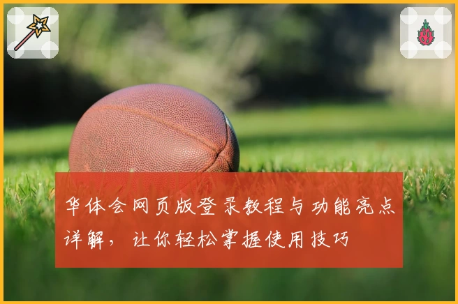 华体会网页版登录教程与功能亮点详解，让你轻松掌握使用技巧