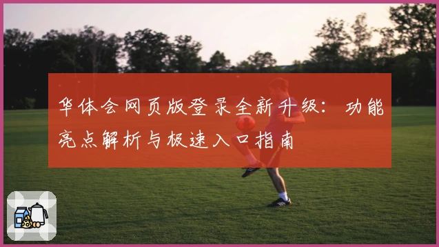 华体会网页版登录全新升级：功能亮点解析与极速入口指南