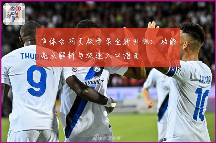 华体会网页版登录全新升级:功能亮点解析与极速入口指南