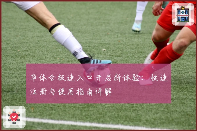 华体会极速入口开启新体验：快速注册与使用指南详解