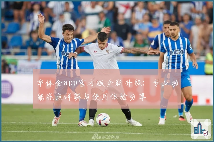 华体会app官方版全新升级：专业功能亮点详解与使用体验分享