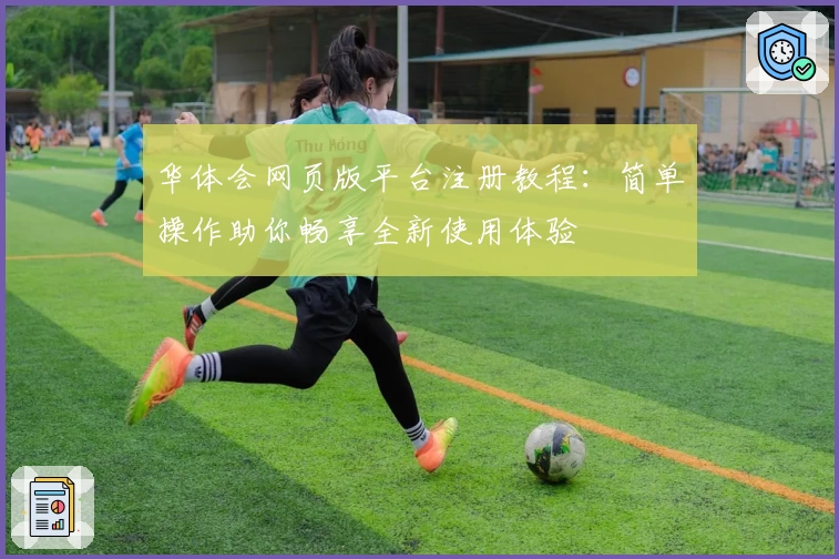 华体会网页版平台注册教程:简单操作助你畅享全新使用体验