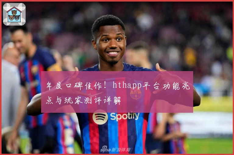 年度口碑佳作！hthapp平台功能亮点与玩家测评详解