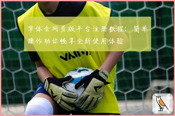 华体会网页版平台注册教程：简单操作助你畅享全新使用体验