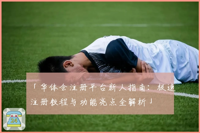 「华体会注册平台新人指南：极速注册教程与功能亮点全解析」