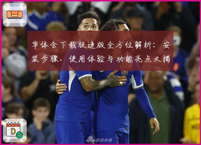 华体会下载极速版全方位解析：安装步骤、使用体验与功能亮点大揭秘