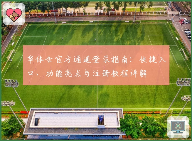 华体会官方通道登录指南：快捷入口、功能亮点与注册教程详解