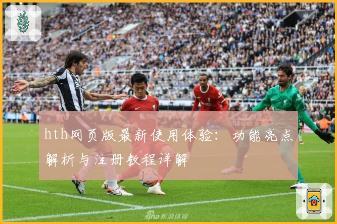 hth网页版最新使用体验：功能亮点解析与注册教程详解