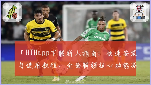 「HTHapp下载新人指南:快速安装与使用教程,全面解锁核心功能亮点」