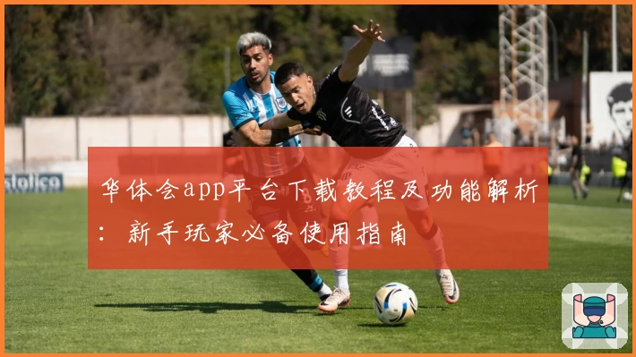 华体会app平台下载教程及功能解析：新手玩家必备使用指南