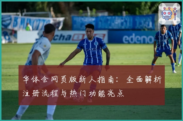 华体会网页版新人指南：全面解析注册流程与热门功能亮点
