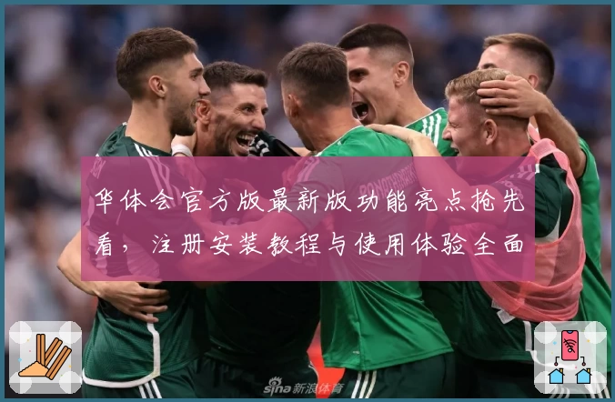 华体会官方版最新版功能亮点抢先看，注册安装教程与使用体验全面解析