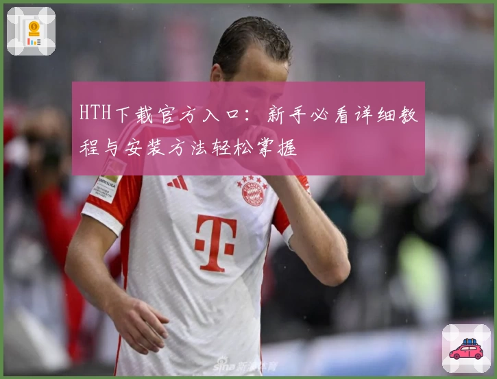 HTH下载官方入口:新手必看详细教程与安装方法轻松掌握