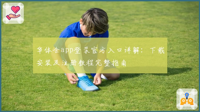 华体会app登录官方入口详解：下载安装及注册教程完整指南
