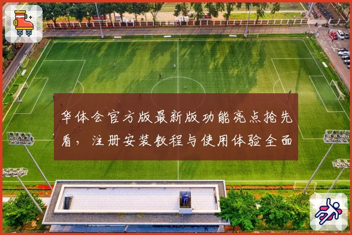 华体会官方版最新版功能亮点抢先看，注册安装教程与使用体验全面解析